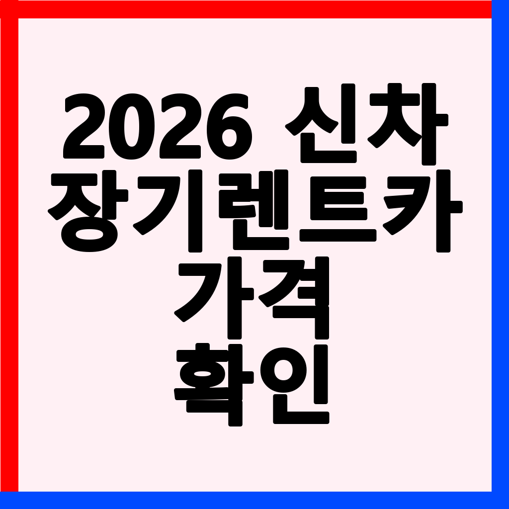 2026년 신차 장기렌트카 vs 리스 완벽 비교: 인수 조건 및 가격 절약 팁