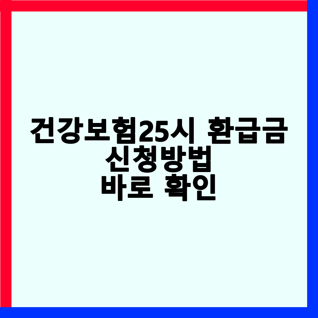 건강보험25시 환급금: 놓치면 손해! 신청 방법 및 조회 총정리