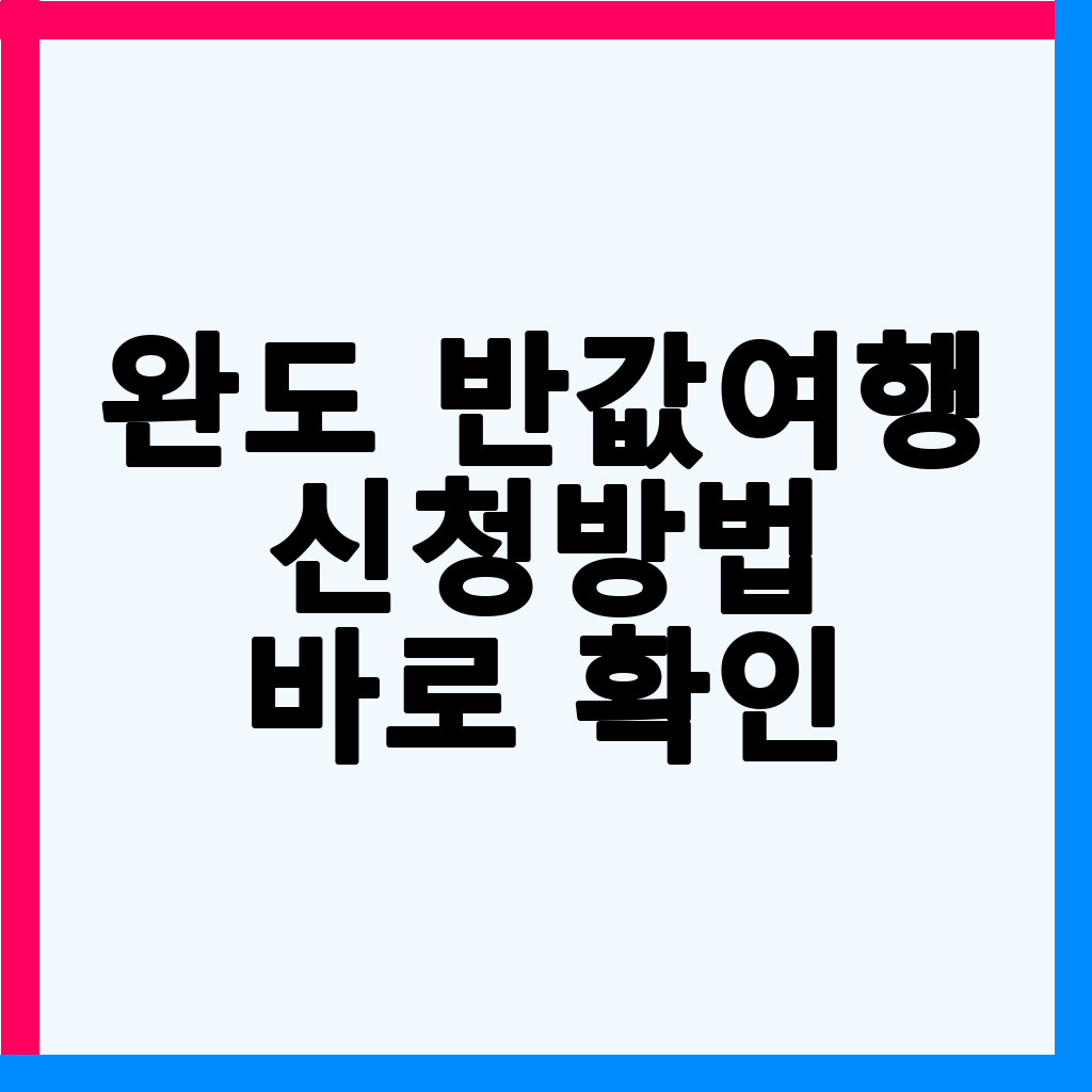 완도 반값여행 완벽 가이드: 신청부터 혜택, 숙소 정보까지