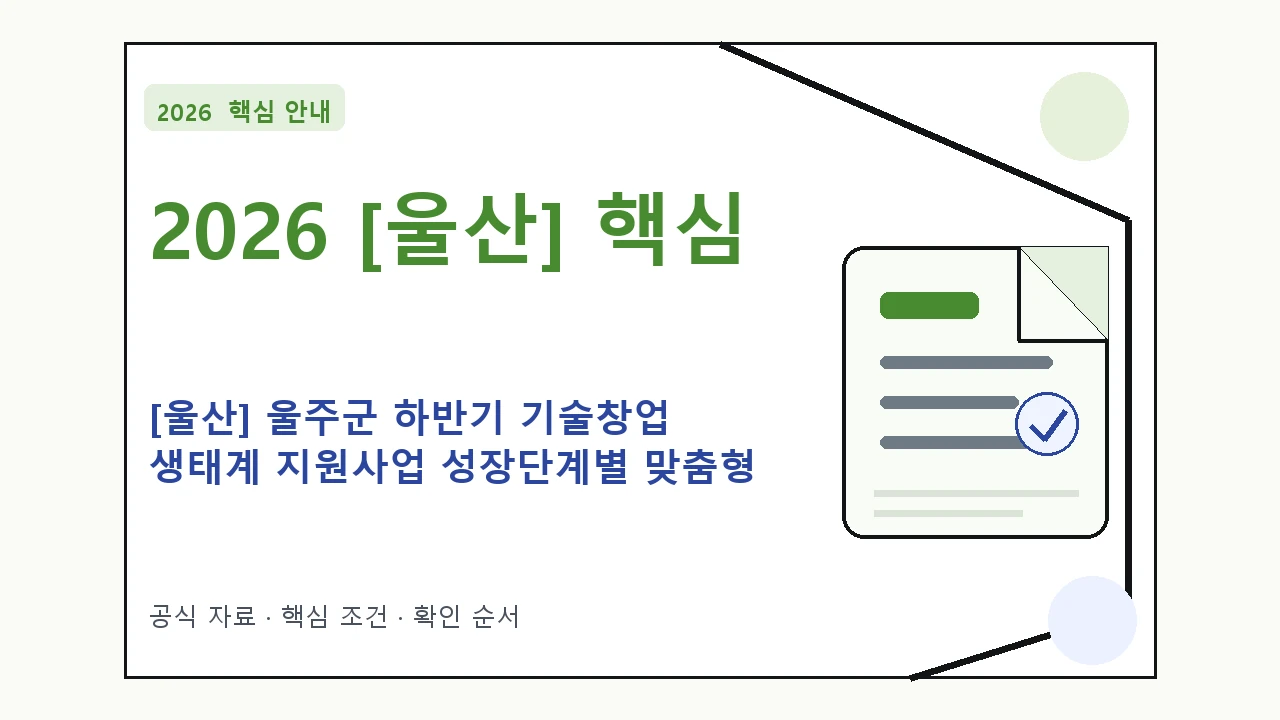 2026 [울산] 울주군 하반기 기술창업 생태계 지원사업 성장단계별 맞춤형 프로그램 지원대상·신청절차·문의처 핵심 기준을 정리한 안내형 대표 이미지